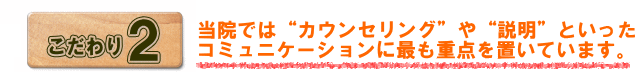 当院ではカウンセリングや説明に最も重点を置いています。