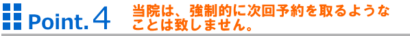 当院は、強制的に次回予約を取るようなことは致しません。